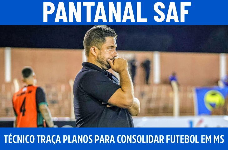 Glauber Caldas traça planos para consolidar o Pantanal SAF e fortalecer o futebol sul-mato-grossense