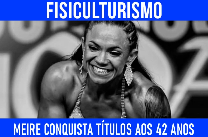 Contra o tempo, Meire conquista títulos no fisiculturismo aos 42 anos